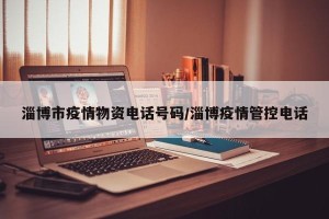 淄博市疫情物资电话号码/淄博疫情管控电话
