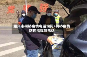 绍兴市柯桥疫情电话询问/柯桥疫情防控指挥部电话