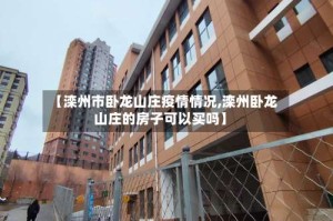 【滦州市卧龙山庄疫情情况,滦州卧龙山庄的房子可以买吗】