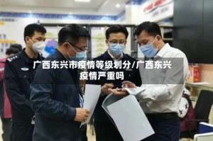 广西东兴市疫情等级划分/广西东兴疫情严重吗
