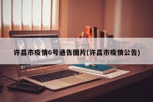 许昌市疫情6号通告图片(许昌市疫情公告)