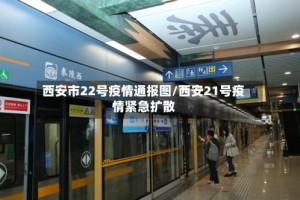 西安市22号疫情通报图/西安21号疫情紧急扩散