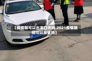 【疫情期可以出龙口市吗,2021疫情期间可以出省吗】