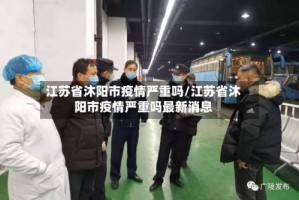 江苏省沐阳市疫情严重吗/江苏省沐阳市疫情严重吗最新消息