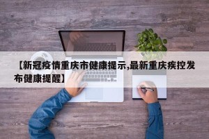【新冠疫情重庆市健康提示,最新重庆疾控发布健康提醒】