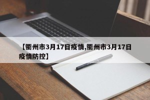 【衢州市3月17日疫情,衢州市3月17日疫情防控】