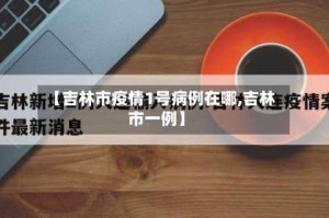 【吉林市疫情1号病例在哪,吉林市一例】