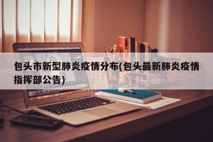 包头市新型肺炎疫情分布(包头最新肺炎疫情指挥部公告)