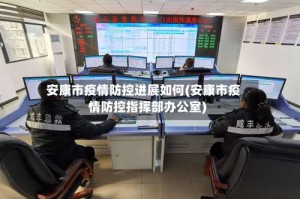 安康市疫情防控进展如何(安康市疫情防控指挥部办公室)