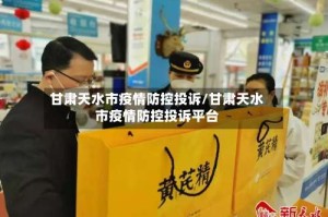 甘肃天水市疫情防控投诉/甘肃天水市疫情防控投诉平台