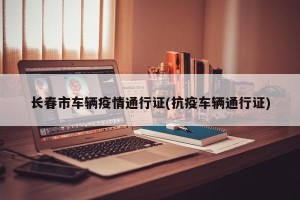 长春市车辆疫情通行证(抗疫车辆通行证)