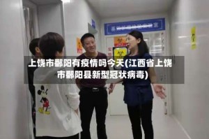 上饶市鄱阳有疫情吗今天(江西省上饶市鄱阳县新型冠状病毒)