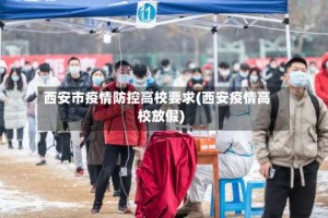 西安市疫情防控高校要求(西安疫情高校放假)