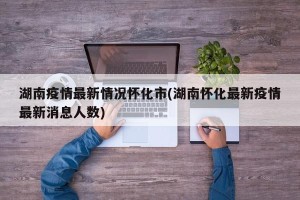 湖南疫情最新情况怀化市(湖南怀化最新疫情最新消息人数)