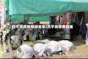 四平市疫情期间丧事(四平丧葬费标准)