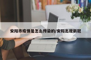安阳市疫情是怎么传染的/安阳出现新冠
