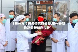 【泰州市今天疫情信息最新,泰州最新情况最新消息今天】