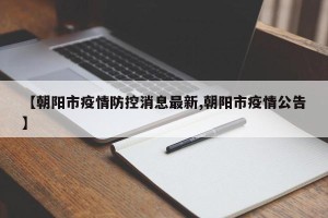 【朝阳市疫情防控消息最新,朝阳市疫情公告】