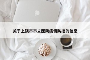 关于上饶市市立医院疫情防控的信息