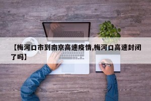 【梅河口市到南京高速疫情,梅河口高速封闭了吗】