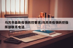 乌苏市最新疫情防控要求/乌苏市疫情防控指挥部联系电话