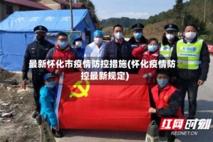 最新怀化市疫情防控措施(怀化疫情防控最新规定)