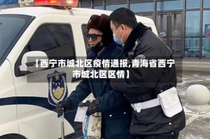 【西宁市城北区疫情通报,青海省西宁市城北区区情】