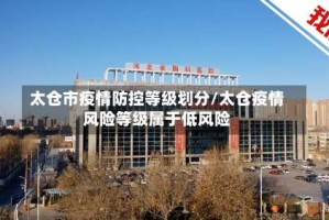 太仓市疫情防控等级划分/太仓疫情风险等级属于低风险