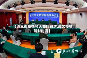 【遵义市疫情今天如何解封,遵义疫情解封时间】