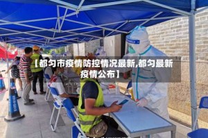 【都匀市疫情防控情况最新,都匀最新疫情公布】