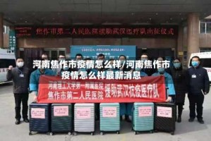 河南焦作市疫情怎么样/河南焦作市疫情怎么样最新消息