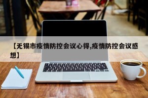 【无锡市疫情防控会议心得,疫情防控会议感想】