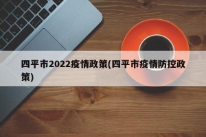四平市2022疫情政策(四平市疫情防控政策)