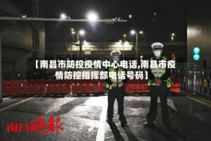 【南昌市防控疫情中心电话,南昌市疫情防控指挥部电话号码】