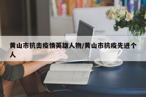 黄山市抗击疫情英雄人物/黄山市抗疫先进个人