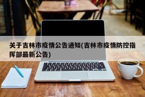 关于吉林市疫情公告通知(吉林市疫情防控指挥部最新公告)