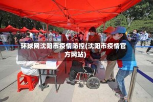 环球网沈阳市疫情防控(沈阳市疫情官方网站)