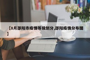 【8月邵阳市疫情等级划分,邵阳疫情分布图】
