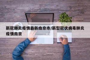 新冠肺炎疫情最新南京市/新型冠状病毒肺炎疫情南京