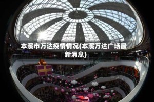 本溪市万达疫情情况(本溪万达广场最新消息)