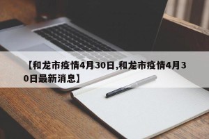 【和龙市疫情4月30日,和龙市疫情4月30日最新消息】