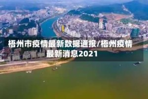 梧州市疫情最新数据通报/梧州疫情最新消息2021