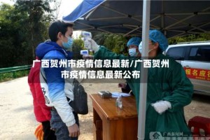 广西贺州市疫情信息最新/广西贺州市疫情信息最新公布
