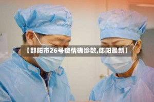 【邵阳市26号疫情确诊数,邵阳最新】