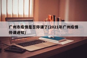 广州市疫情是否停课了(2021年广州疫情停课通知)