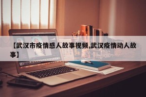 【武汉市疫情感人故事视频,武汉疫情动人故事】