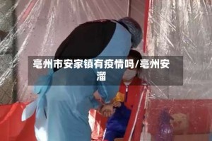 亳州市安家镇有疫情吗/亳州安溜