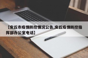【安丘市疫情防控情况公告,安丘疫情防控指挥部办公室电话】