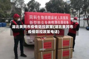 湖北黄冈市疫情防控政策(湖北黄冈市疫情防控政策电话)