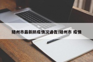 随州市最新防疫情况通告/随州市 疫情